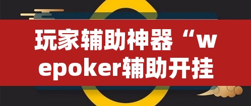 玩家辅助神器“wepoker辅助开挂”(透视挂)辅助透视教程