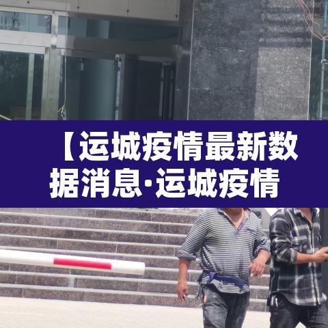 【运城疫情最新数据消息·运城疫情新增一例疫情】