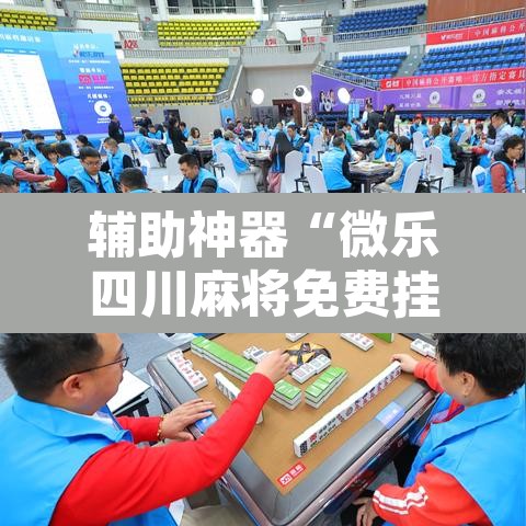 辅助神器“微乐四川麻将免费挂下载”其实确实有挂