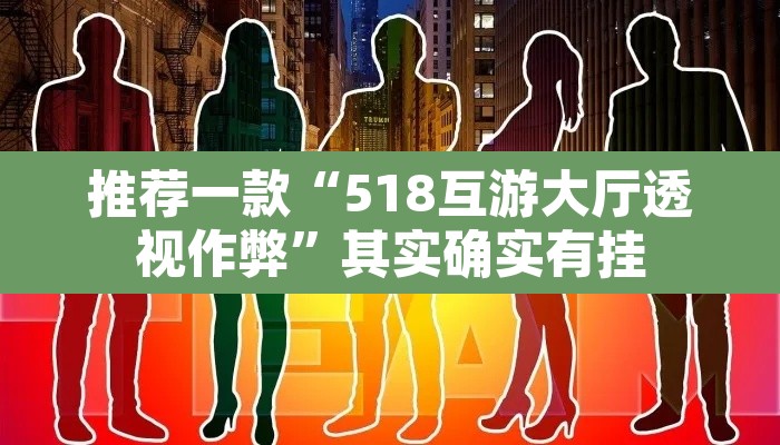 推荐一款“518互游大厅透视作弊”其实确实有挂