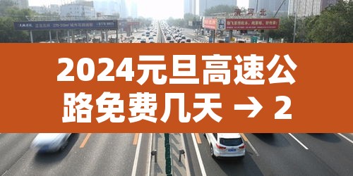 2024元旦高速公路免费几天 → 2022年元旦高速是不是免费
