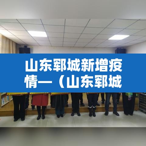 山东郓城新增疫情—（山东郓城的最新新闻）