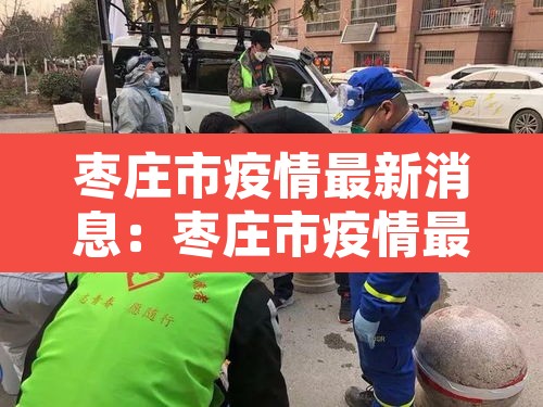 枣庄市疫情最新消息：枣庄市疫情最新消息
