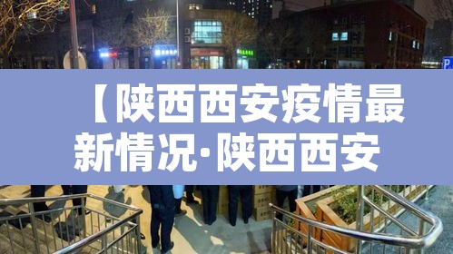 【陕西西安疫情最新情况·陕西西安最新消息】