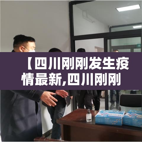 【四川刚刚发生疫情最新,四川刚刚发生疫情2019年】 【四川刚刚发生疫情最新,四川刚刚发生疫情2019年】