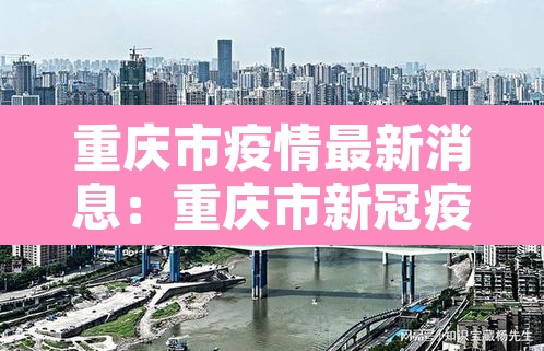 重庆市疫情最新消息:重庆市新冠疫情情况 重庆市疫情最新消息:重庆市新冠疫情情况