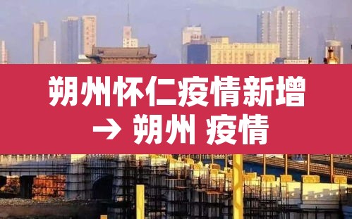 朔州怀仁疫情新增 → 朔州 疫情