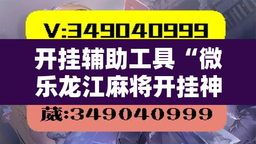 开挂辅助工具“微乐龙江麻将开挂神器下载	”附辅助神器开挂脚本详细步骤