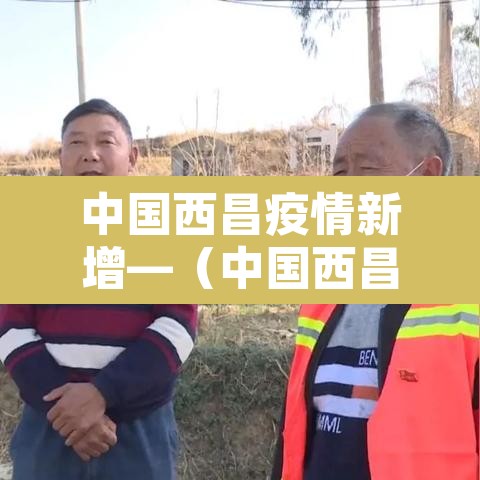 中国西昌疫情新增—（中国西昌疫情新增最新消息）