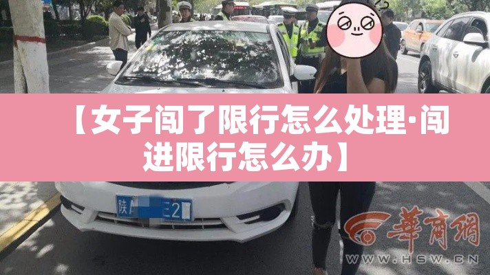【女子闯了限行怎么处理·闯进限行怎么办】