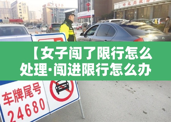 【女子闯了限行怎么处理·闯进限行怎么办】