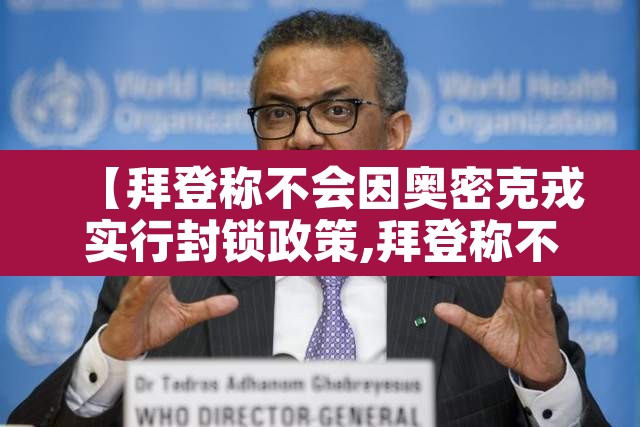 【拜登称不会因奥密克戎实行封锁政策,拜登称不会因奥密克戎实行封锁政策吗】