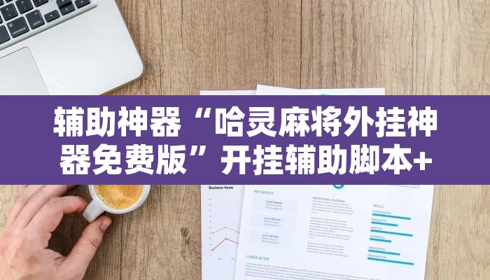 辅助神器“哈灵麻将外挂神器免费版	”开挂辅助脚本+详细开挂安装教程