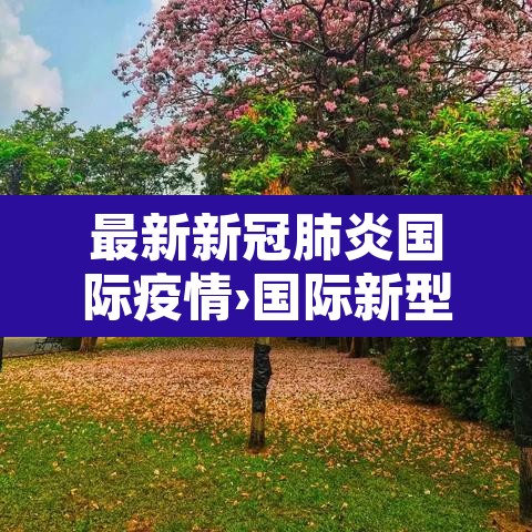 最新新冠肺炎国际疫情›国际新型肺炎疫情实时动态