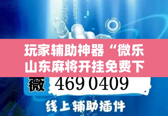 玩家辅助神器“微乐山东麻将开挂免费下载安装”(透视挂)辅助透视教程