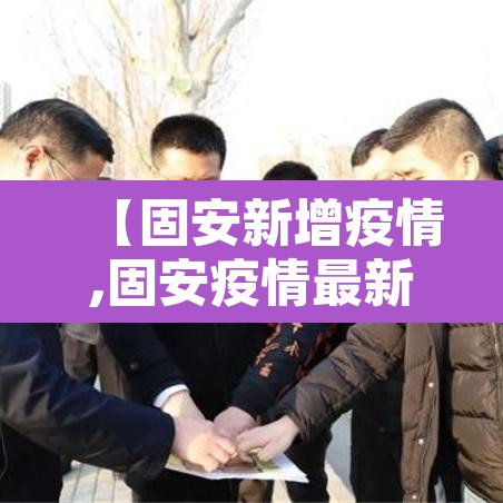 【固安新增疫情,固安疫情最新通报】