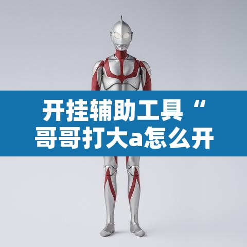 开挂辅助工具“哥哥打大a怎么开挂”开挂辅助脚本+详细开挂安装教程