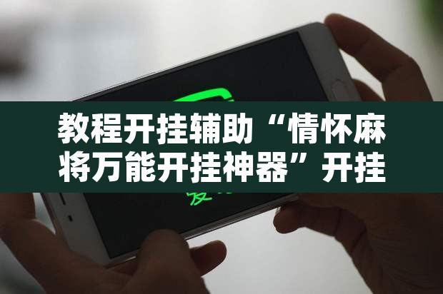 教程开挂辅助“情怀麻将万能开挂神器	”开挂辅助脚本+详细开挂安装教程