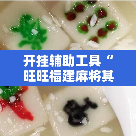 开挂辅助工具“旺旺福建麻将其实是可以开挂”开挂辅助脚本+详细开挂安装教程