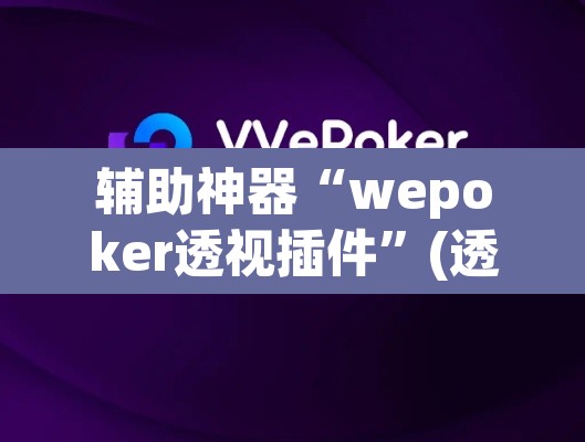 辅助神器“wepoker透视插件”(透视挂)辅助透视教程