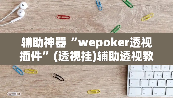 辅助神器“wepoker透视插件”(透视挂)辅助透视教程