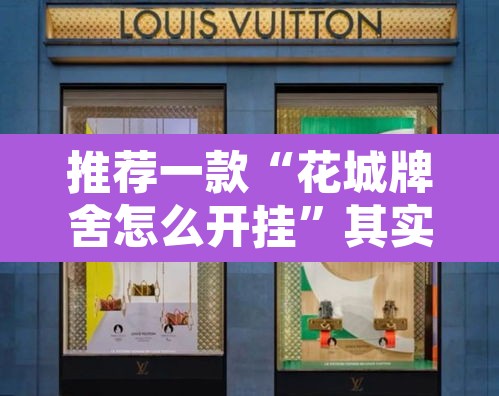 推荐一款“花城牌舍怎么开挂”其实确实有挂