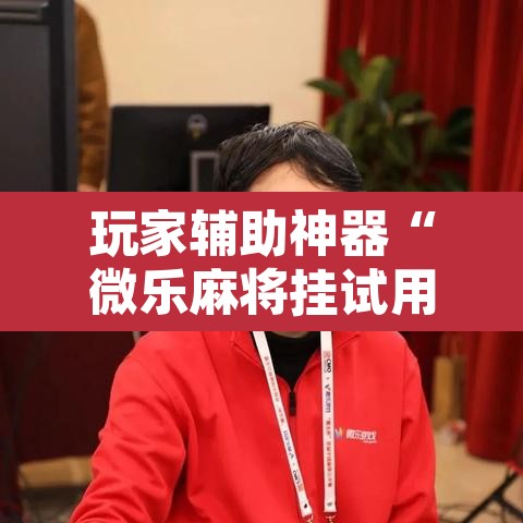 玩家辅助神器“微乐麻将挂试用一天	”其实确实有挂