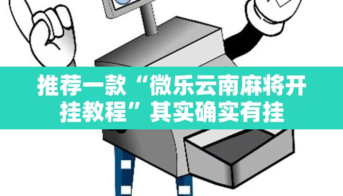 推荐一款“微乐云南麻将开挂教程	”其实确实有挂