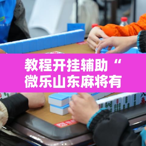 教程开挂辅助“微乐山东麻将有没有挂”其实确实有挂