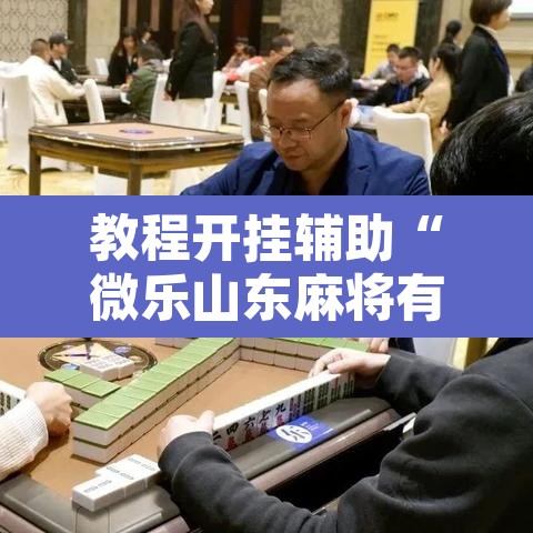 教程开挂辅助“微乐山东麻将有没有挂”其实确实有挂