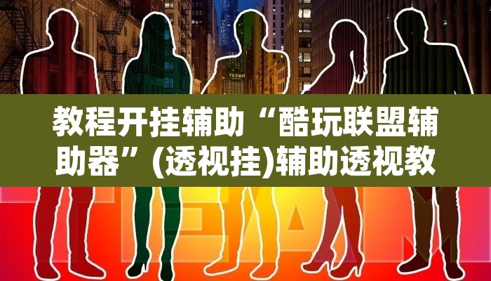 教程开挂辅助“酷玩联盟辅助器”(透视挂)辅助透视教程