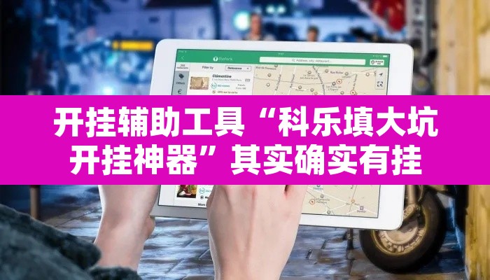 开挂辅助工具“科乐填大坑开挂神器”其实确实有挂