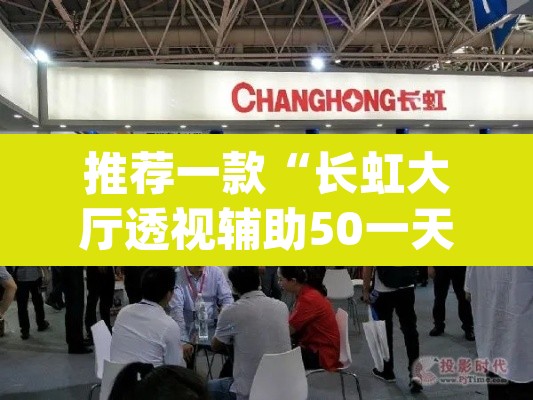推荐一款“长虹大厅透视辅助50一天”(透视挂)辅助透视教程