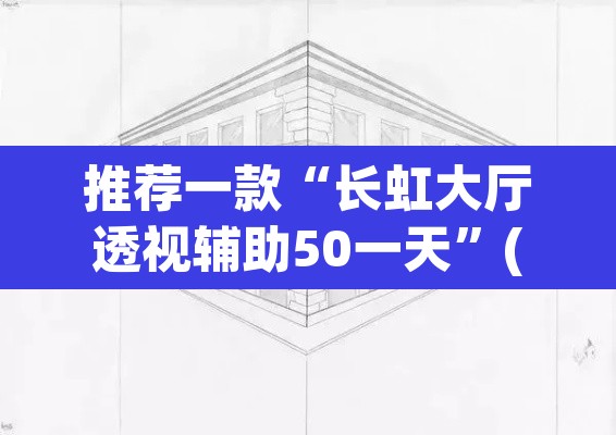 推荐一款“长虹大厅透视辅助50一天”(透视挂)辅助透视教程