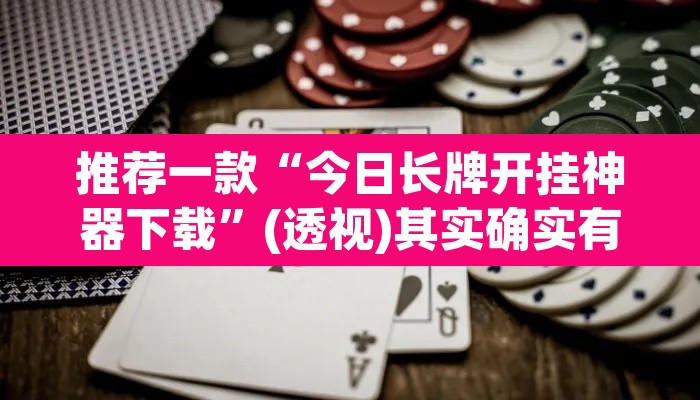 推荐一款“今日长牌开挂神器下载”(透视)其实确实有挂
