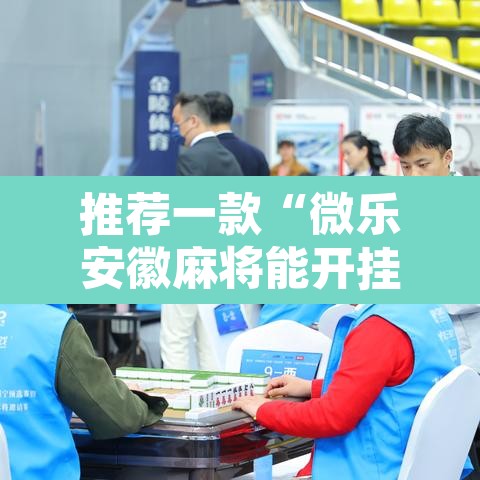 推荐一款“微乐安徽麻将能开挂吗”其实确实有挂