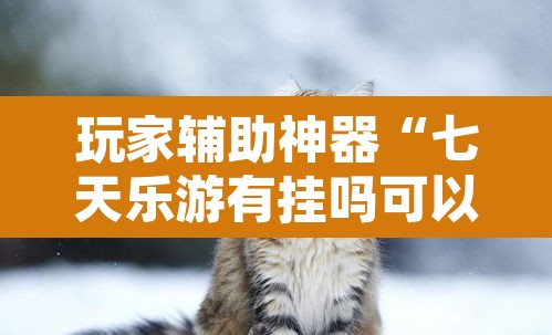 玩家辅助神器“七天乐游有挂吗可以开挂吗	”附辅助神器开挂脚本详细步骤
