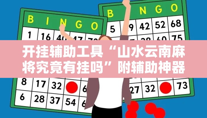 开挂辅助工具“山水云南麻将究竟有挂吗	”附辅助神器开挂脚本详细步骤
