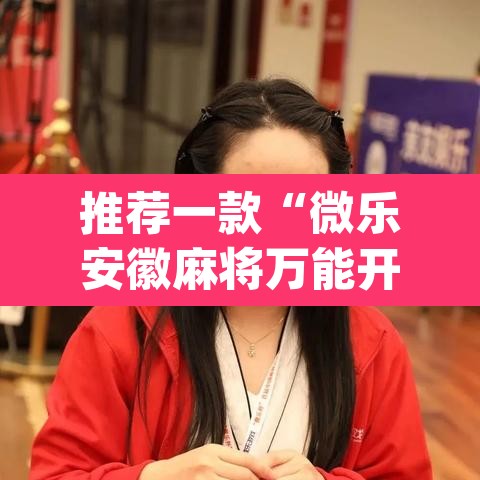 推荐一款“微乐安徽麻将万能开挂器	”(透视挂)辅助透视教程