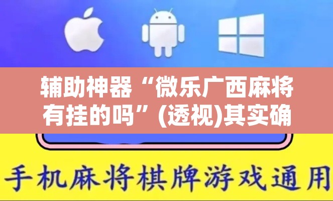 辅助神器“微乐广西麻将有挂的吗”(透视)其实确实有挂