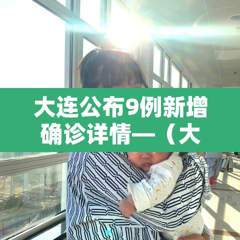 大连公布9例新增确诊详情—（大连新增9例本土确诊）
