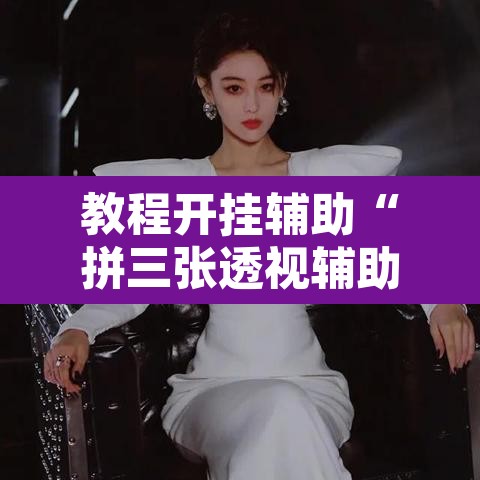 教程开挂辅助“拼三张透视辅助软件”开挂辅助脚本+详细开挂安装教程