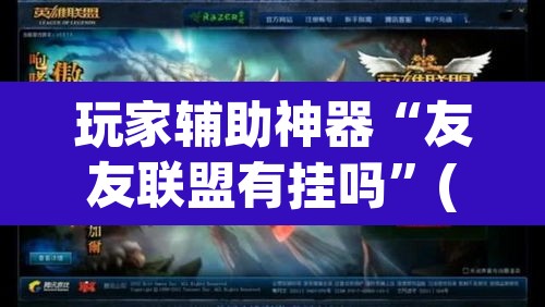玩家辅助神器“友友联盟有挂吗	”(透视挂)辅助透视教程