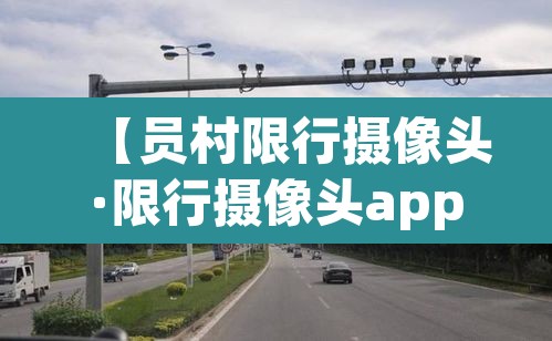 【员村限行摄像头·限行摄像头app】