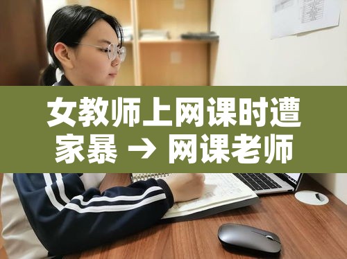 女教师上网课时遭家暴 → 网课老师事件