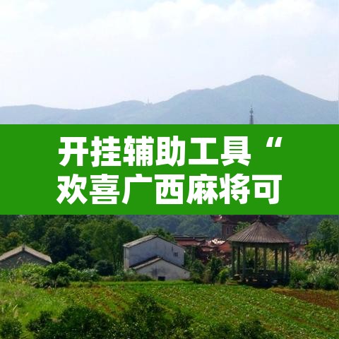 开挂辅助工具“欢喜广西麻将可以开挂吗”附辅助神器开挂脚本详细步骤