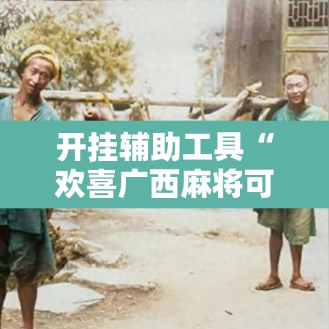 开挂辅助工具“欢喜广西麻将可以开挂吗”附辅助神器开挂脚本详细步骤