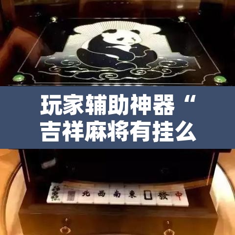 玩家辅助神器“吉祥麻将有挂么”附辅助神器开挂脚本详细步骤