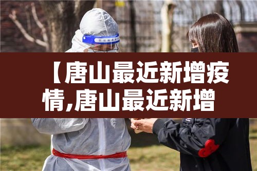 【唐山最近新增疫情,唐山最近新增疫情病例】
