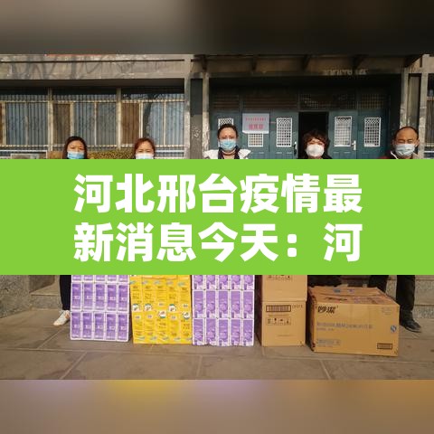 河北邢台疫情最新消息今天：河北邢台疫情最新情况 新闻